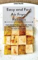 Easy and Fast Air Fryer Recipes - Learn How to Prepare Easy, Fast, Tasty and Healthy Recipes with Your Air Fryer on a Budget...