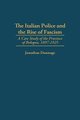 The Italian Police and the Rise of Fascism - A Case Study of the Province of Bologna, 1897-1925 (Hardcover, New): Jonathan...
