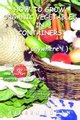 How To Grow Organic Vegetables In Containers (...Anywhere!) (Hardcover, Annotated edition): Eileen Logan