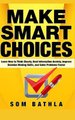 Make Smart Choices - Learn How to Think Clearly, Beat Information Anxiety, Improve Decision Making Skills, and Solve Problems...