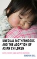 Unequal Motherhoods and the Adoption of Asian Children - Birth, Foster, and Adoptive Mothers (Hardcover): Jungyun Gill