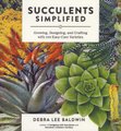 Succulents Simplified: Growing, Designing and Crafting with 100 Easy-Care Varieties (Paperback): Debra Lee Baldwin