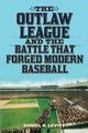 The Outlaw League and the Battle That Forged Modern Baseball (Paperback): Daniel R. Levitt