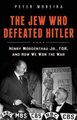 The Jew Who Defeated Hitler - Henry Morgenthau Jr., FDR, and How We Won the War (Hardcover): Peter Moreira