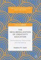 The Neoliberalization of Creativity Education - Democratizing, Destructing and Decreating (Hardcover, 1st ed. 2018): Nadine M....