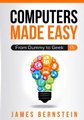 Computers Made Easy - From Dummy To Geek (Paperback): Bernstein James