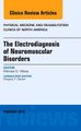 The Electrodiagnosis of Neuromuscular Disorders, An Issue of Physical Medicine and Rehabilitation Clinics, Volume 24-1...