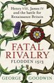 Fatal Rivalry, Flodden 1513 - Henry VIII, James IV and the Battle for Renaissance Britain (Hardcover): George Goodwin