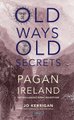 Old Ways, Old Secrets - Pagan Ireland: Myth * Landscape * Tradition (Hardcover): Jo Kerrigan