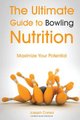The Ultimate Guide to Bowling Nutrition - Maximize Your Potential (Paperback): Correa (Certified Sports Nutritionist)