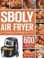 Sboly Air Fryer Cookbook for Beginners - 600 Healthy and Easy Recipes to Fry, Bake, Grill, and Roast with Your Sboly Air Fryer...