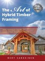 The Art of Hybrid Timber Framing - Ideas, Techniques and Tips to Create Unique Personalized Beauty (Hardcover): Bert Sarkkinen