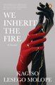 We Inherit The Fire (Paperback): Kagiso Lesego Molope