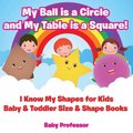My Ball is a Circle and My Table is a Square! I Know My Shapes for Kids - Baby & Toddler Size & Shape Books (Paperback): Baby...