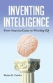 Inventing Intelligence - How America Came to Worship IQ (Hardcover): Elaine E. Castles