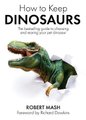 How To Keep Dinosaurs - The perfect mix of humour and science (Hardcover): Robert Mash
