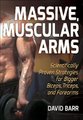 Massive, Muscular Arms - Scientifically Proven Strategies for Bigger Biceps, Triceps, and Forearms (Paperback): David Barr