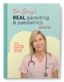 Dr Gray?s Real Parenting & Paediatrics - Your All-In-One Guide From Tiny Tots To Teens (Paperback): Claudia Gray