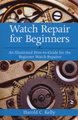 Watch Repair for Beginners - An Illustrated How-To Guide for the Beginner Watch Repairer (Paperback): Harold C. Kelly