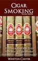 Cigar Smoking - The Fast & Easy Way To Go From Novice Cigar Smoker To Know-It-All Cigar Aficionado! UPDATED SECOND EDITION...