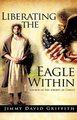 Liberating the Eagle Within (Hardcover): Jimmy David Griffith