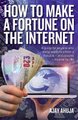 How to Make a Fortune on the Internet 2nd Edition - A Guide for Anyone Who Wants to Create a Massive - and Passive - Income for...