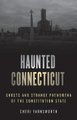 Haunted Connecticut - Ghosts and Strange Phenomena of the Constitution State (Paperback, Second Edition): Cheri Farnsworth