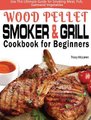 Wood Pellet Smoker and Grill Cookbook for Beginners - The Ultimate Wood Pellet Smoker and Grill Cookbook, Use This Ultimate...