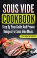 Sous Vide Cookbook - Step By Step Guide And Proven Recipes For Sous Vide Meals (Hardcover): John Carter