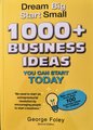 Dream Big, Start Small - 1000+ Business Ideas You Can Start Today (Paperback, 2nd Edition): George Foley