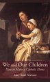 We and Our Children - How to Make a Catholic Home (Hardcover): Mary Reed Newland