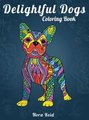 Delightful Dogs Coloring Book - Creative Relaxation, Mindfulness And Meditation For Adults (Hardcover): Nora Reid