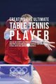 Creating the Ultimate Table Tennis Player - Realize the Secrets and Tricks Used by the Best Professional Ping Pong Players and...