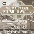 Who Was to Blame for World War II? History of the World Children's History (Paperback): Baby Professor