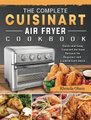 The Complete Cuisinart Air fryer Cookbook - Quick and Easy Cuisinart Air fryer Recipes for Beginner and Experienced Users...