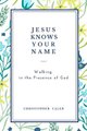 Jesus Knows Your Name - Walking in the Presence of God (Paperback): Christopher Caleb