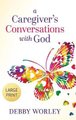 A Caregiver's Conversations with God (Hardcover): Debby Worley