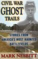 Civil War Ghost Trails - America'S Most Haunted Battlefields (Paperback): Mark Nesbitt