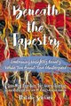 Beneath the Tapestry - Embracing Unsightly Beauty While You Await Your Masterpiece. (Hardcover): Natalie Schram
