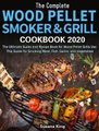 The Complete Wood Pellet Smoker and Grill Cookbook 2020 - The Ultimate Guide and Recipe Book for Wood Pellet Grills Use This...