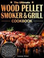 The Ultimate Wood Pellet Grill and Smoker Cookbook - Complete Smoker Cookbook for Smoking and Grilling, The Most Delicious and...