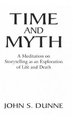 Time and Myth - A Meditation on Storytelling as an Exploration of Life and Death (Hardcover): John S Dunne
