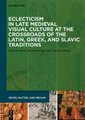 Eclecticism in Late Medieval Visual Culture at the Crossroads of the Latin, Greek, and Slavic Traditions (Hardcover): Maria...
