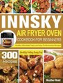 Innsky Air Fryer Oven Cookbook for Beginners - 300 Healthy Affordable Tasty and Easy-To-Remember Recipes for Healthy Eating...