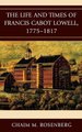 The Life and Times of Francis Cabot Lowell, 1775-1817 (Hardcover): Chaim M Rosenberg
