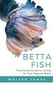 Betta Fish - The Simple Guide to Caring for Your Magical Betta (Paperback): Walter James