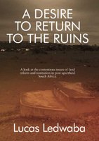 A Desire To Return To The Ruins - A Look At The Contentious Issues Of Land Reform And Restitution In Post-Apartheid South...