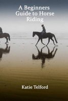 A Beginners Guide to Horse Riding - The Horse Rider's Handbook (Paperback): Katie Telford