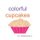 Colorful Cupcakes (Paperback): V K Robinson II