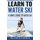 Learn to Water Ski - A Simple Guide to Water Skiing (Paperback): Georgios Kalykakis